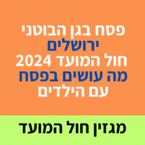 פסח בגן הבוטני בירושלים חול המועד 2024 מה עושים בפסח עם הילדים.  